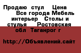 Продаю  стул  › Цена ­ 4 000 - Все города Мебель, интерьер » Столы и стулья   . Ростовская обл.,Таганрог г.